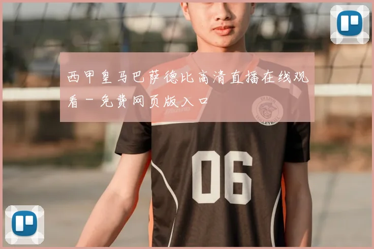 西甲皇马巴萨德比高清直播在线观看 - 免费网页版入口