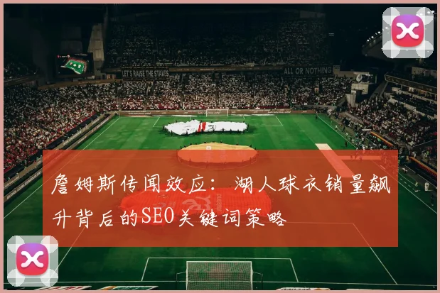 詹姆斯传闻效应:湖人球衣销量飙升背后的SEO关键词策略