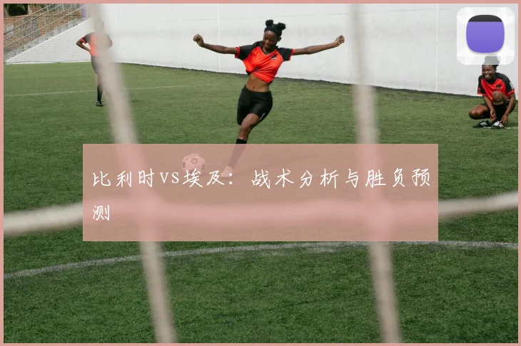 比利时vs埃及：战术分析与胜负预测