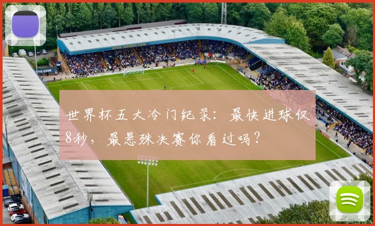 世界杯五大冷门纪录：最快进球仅8秒，最悬殊决赛你看过吗？