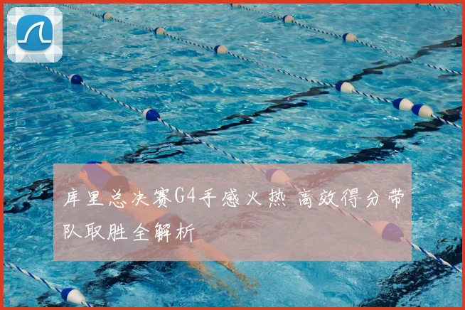 库里总决赛G4手感火热 高效得分带队取胜全解析