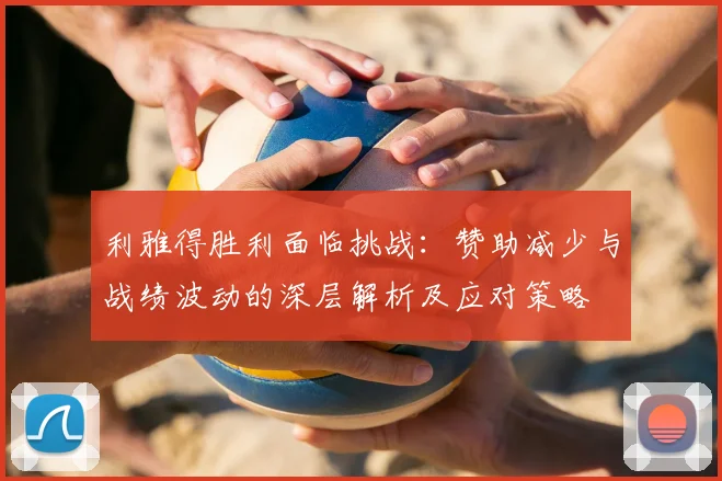 利雅得胜利面临挑战：赞助减少与战绩波动的深层解析及应对策略