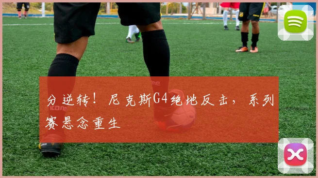 分逆转！尼克斯G4绝地反击，系列赛悬念重生