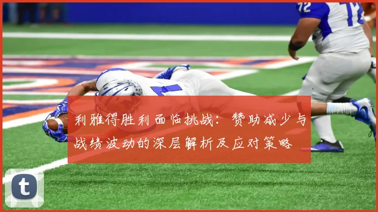 利雅得胜利面临挑战：赞助减少与战绩波动的深层解析及应对策略