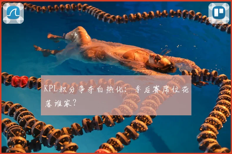 KPL积分争夺白热化：季后赛席位花落谁家？