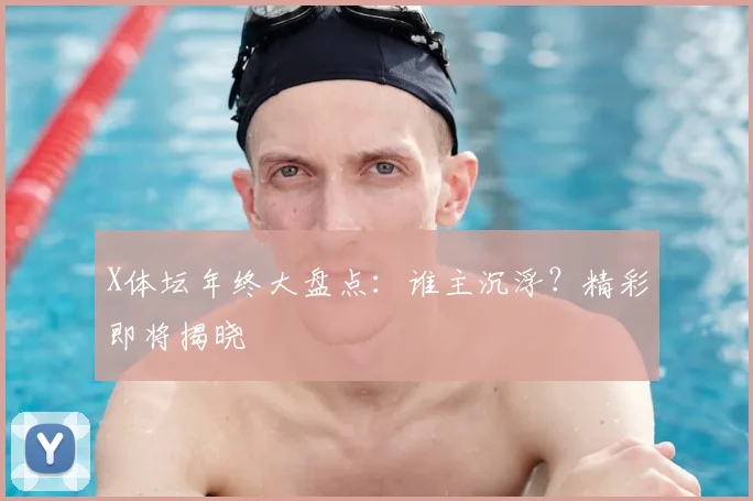 X体坛年终大盘点：谁主沉浮？精彩即将揭晓