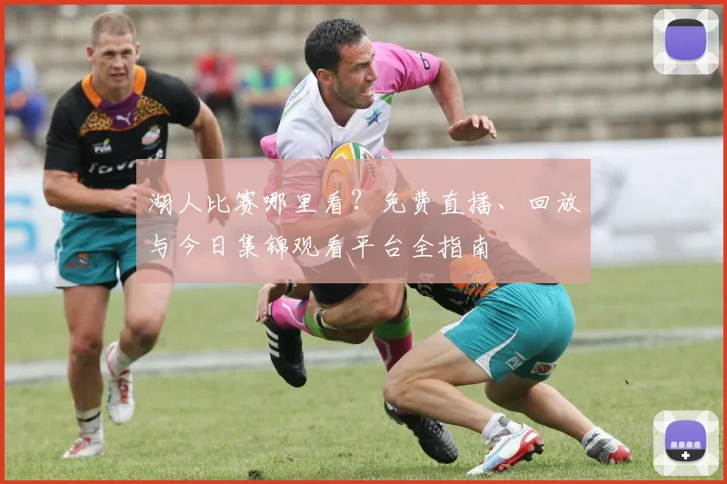 湖人比赛哪里看？免费直播、回放与今日集锦观看平台全指南