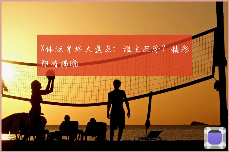 X体坛年终大盘点：谁主沉浮？精彩即将揭晓