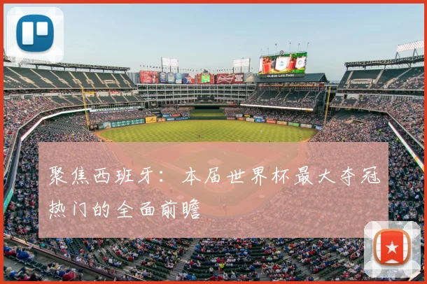 聚焦西班牙：本届世界杯最大夺冠热门的全面前瞻